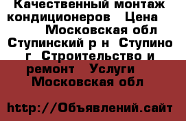 Качественный монтаж кондиционеров › Цена ­ 1 000 - Московская обл., Ступинский р-н, Ступино г. Строительство и ремонт » Услуги   . Московская обл.